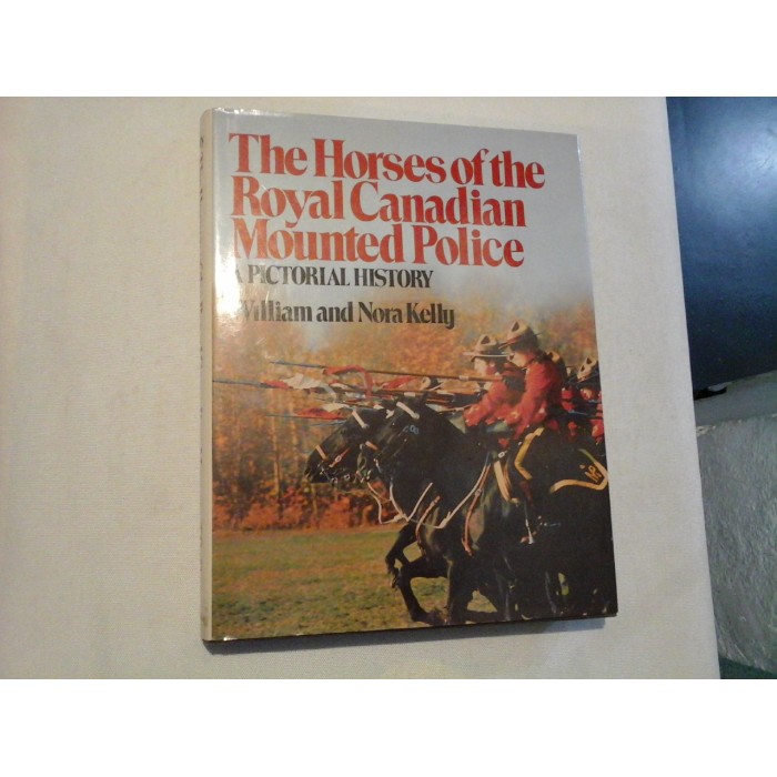  The  Horses  of the Royal  Canadian  Mounted Police   A  PICTORIAL  HISTORY  -  William and Nora Kelly      